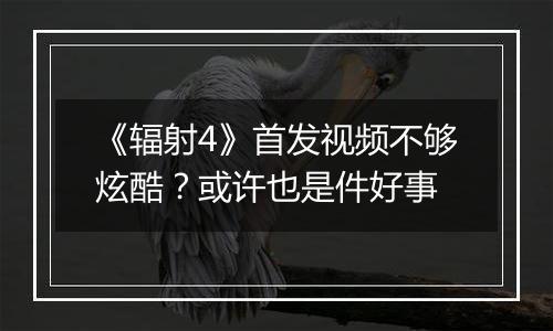 《辐射4》首发视频不够炫酷？或许也是件好事