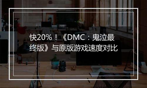 快20%！《DMC：鬼泣最终版》与原版游戏速度对比