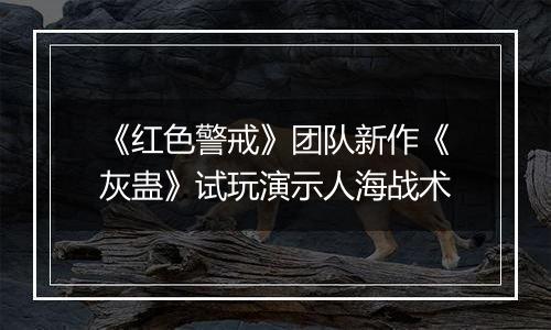 《红色警戒》团队新作《灰蛊》试玩演示人海战术