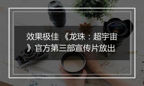 效果极佳 《龙珠：超宇宙》官方第三部宣传片放出