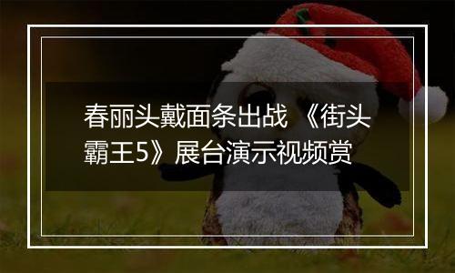 春丽头戴面条出战 《街头霸王5》展台演示视频赏