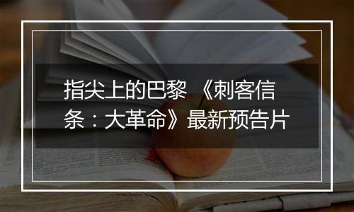 指尖上的巴黎 《刺客信条：大革命》最新预告片