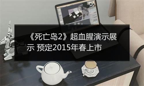 《死亡岛2》超血腥演示展示 预定2015年春上市