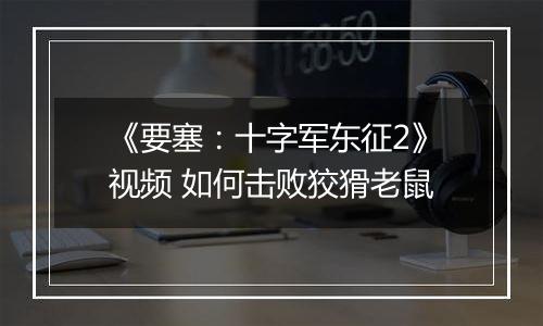 《要塞：十字军东征2》视频 如何击败狡猾老鼠