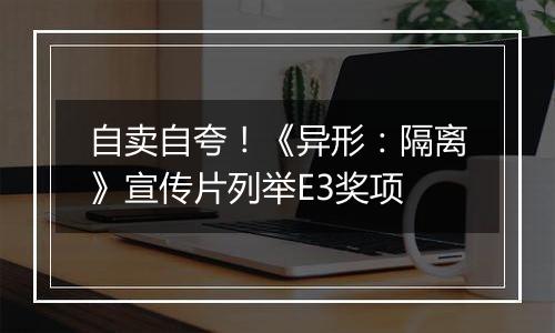 自卖自夸！《异形：隔离》宣传片列举E3奖项