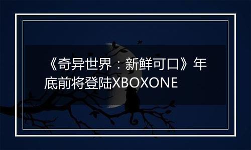 《奇异世界：新鲜可口》年底前将登陆XBOXONE