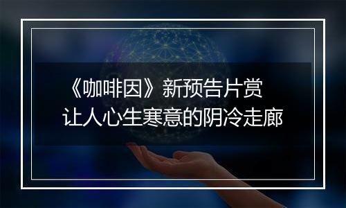 《咖啡因》新预告片赏 让人心生寒意的阴冷走廊