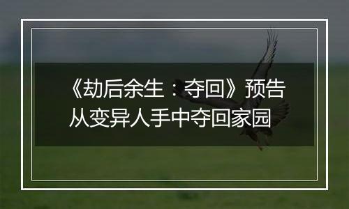 《劫后余生：夺回》预告 从变异人手中夺回家园