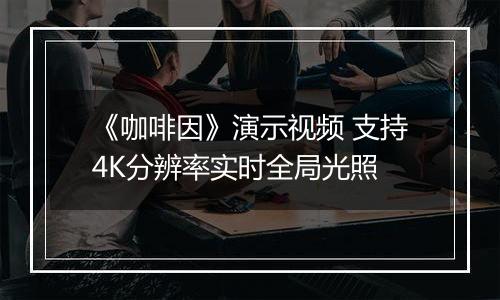 《咖啡因》演示视频 支持4K分辨率实时全局光照