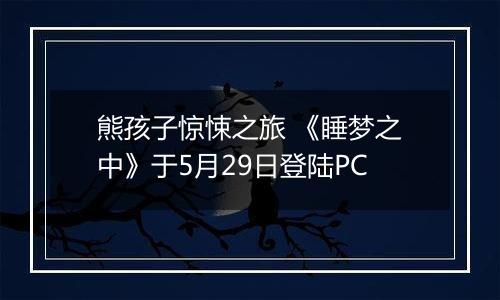 熊孩子惊悚之旅 《睡梦之中》于5月29日登陆PC