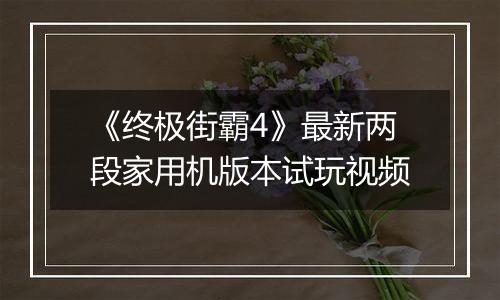 《终极街霸4》最新两段家用机版本试玩视频