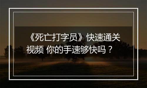 《死亡打字员》快速通关视频 你的手速够快吗？