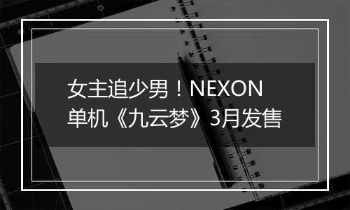 女主追少男！NEXON单机《九云梦》3月发售