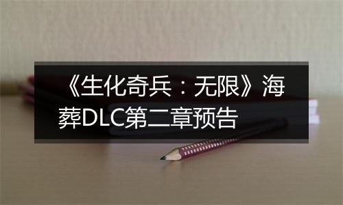 《生化奇兵：无限》海葬DLC第二章预告