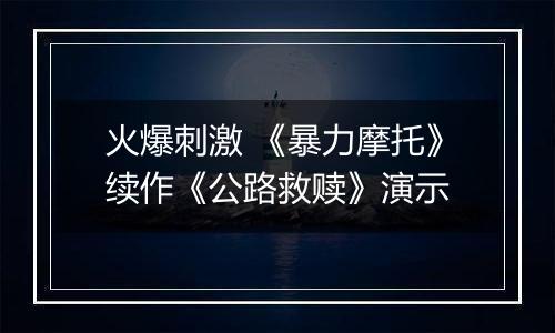 火爆刺激 《暴力摩托》续作《公路救赎》演示