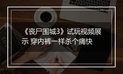 《丧尸围城3》试玩视频展示 穿内裤一样杀个痛快