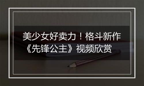 美少女好卖力！格斗新作《先锋公主》视频欣赏