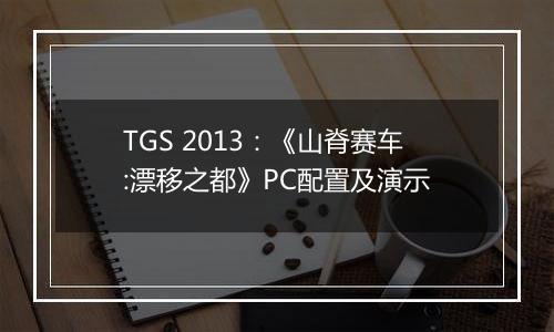 TGS 2013：《山脊赛车:漂移之都》PC配置及演示