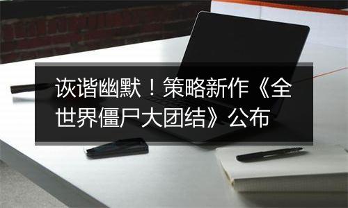 诙谐幽默！策略新作《全世界僵尸大团结》公布