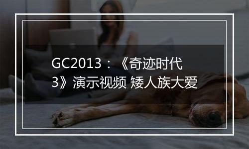 GC2013：《奇迹时代3》演示视频 矮人族大爱