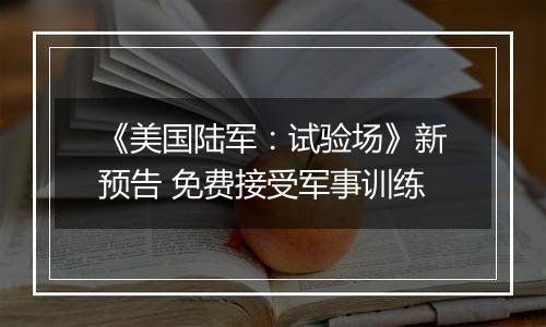 《美国陆军：试验场》新预告 免费接受军事训练