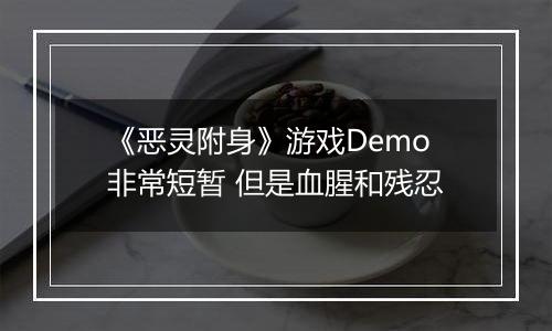 《恶灵附身》游戏Demo非常短暂 但是血腥和残忍