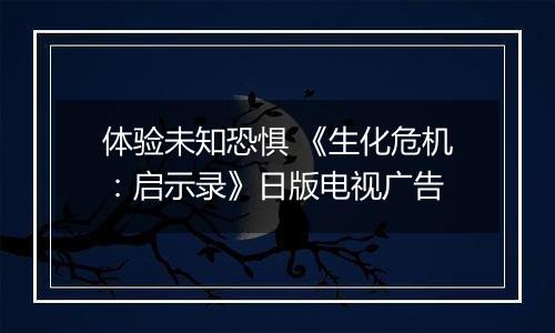 体验未知恐惧 《生化危机：启示录》日版电视广告