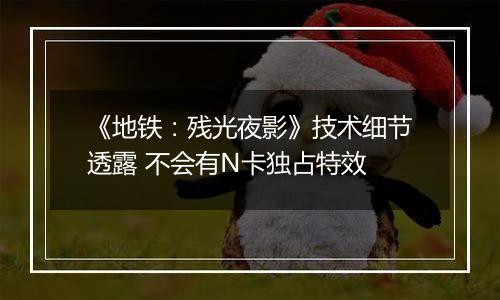 《地铁：残光夜影》技术细节透露 不会有N卡独占特效