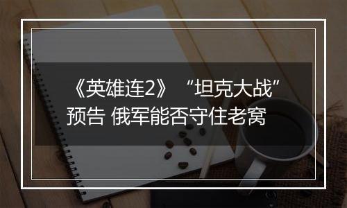 《英雄连2》“坦克大战”预告 俄军能否守住老窝