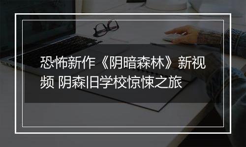 恐怖新作《阴暗森林》新视频 阴森旧学校惊悚之旅