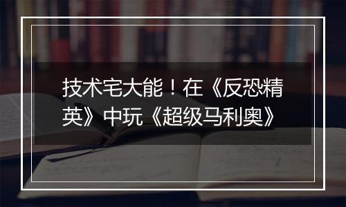 技术宅大能！在《反恐精英》中玩《超级马利奥》