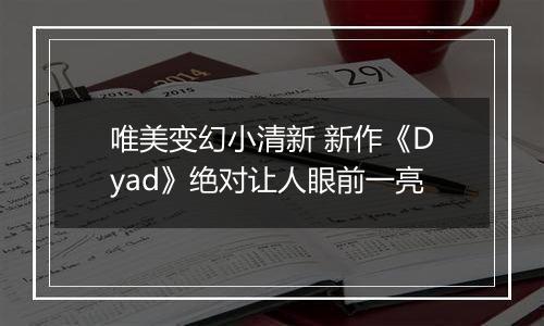 唯美变幻小清新 新作《Dyad》绝对让人眼前一亮