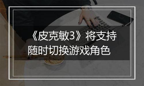 《皮克敏3》将支持随时切换游戏角色
