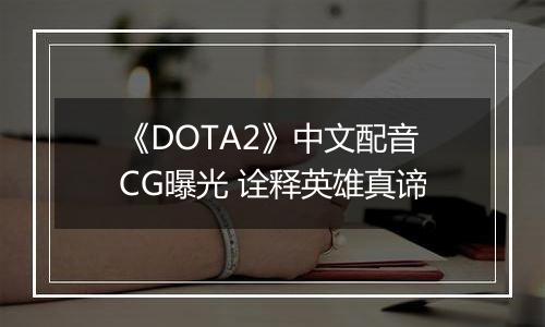 《DOTA2》中文配音CG曝光 诠释英雄真谛