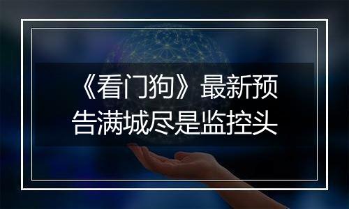 《看门狗》最新预告满城尽是监控头