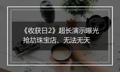 《收获日2》超长演示曝光 抢劫珠宝店、无法无天