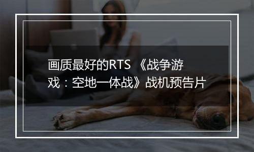 画质最好的RTS 《战争游戏：空地一体战》战机预告片