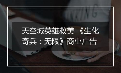天空城英雄救美 《生化奇兵：无限》商业广告