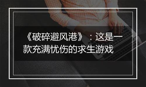 《破碎避风港》：这是一款充满忧伤的求生游戏