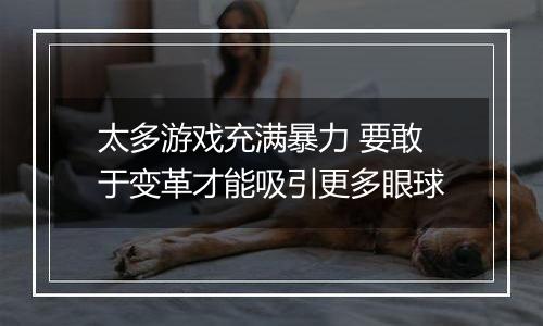 太多游戏充满暴力 要敢于变革才能吸引更多眼球