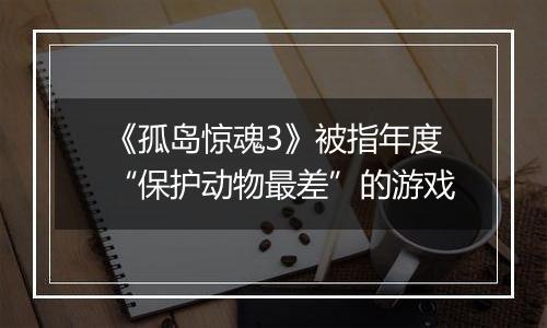 《孤岛惊魂3》被指年度“保护动物最差”的游戏