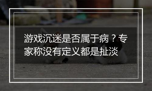 游戏沉迷是否属于病？专家称没有定义都是扯淡