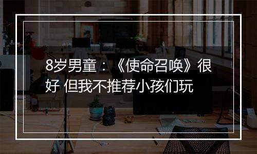 8岁男童：《使命召唤》很好 但我不推荐小孩们玩