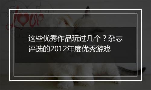 这些优秀作品玩过几个？杂志评选的2012年度优秀游戏