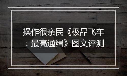 操作很亲民《极品飞车：最高通缉》图文评测