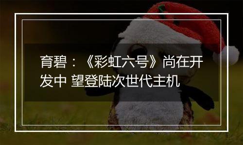 育碧：《彩虹六号》尚在开发中 望登陆次世代主机