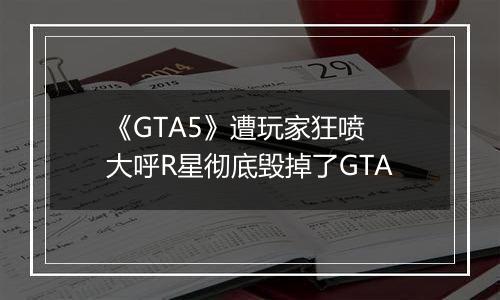 《GTA5》遭玩家狂喷 大呼R星彻底毁掉了GTA