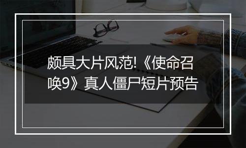 颇具大片风范!《使命召唤9》真人僵尸短片预告