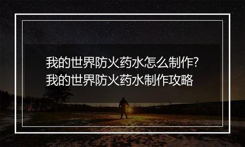我的世界防火药水怎么制作?我的世界防火药水制作攻略