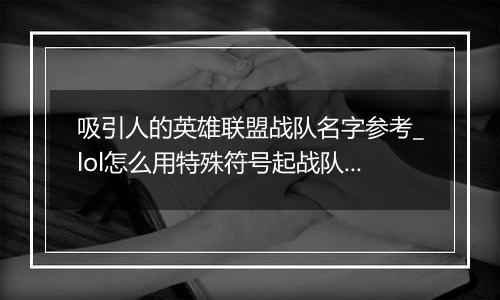 吸引人的英雄联盟战队名字参考_lol怎么用特殊符号起战队名字最好看